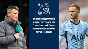 Roy Keane Questions James Maddison’s Ability to Impact Tottenham’s Struggles After His Injury in the Premier League